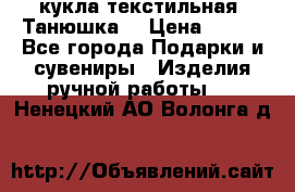 кукла текстильная “Танюшка“ › Цена ­ 300 - Все города Подарки и сувениры » Изделия ручной работы   . Ненецкий АО,Волонга д.